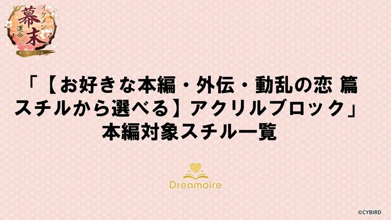 「【お好きな本編・外伝・動乱の恋 篇スチルから選べる】アクリルブロック」本編対象スチル一覧の画像です。