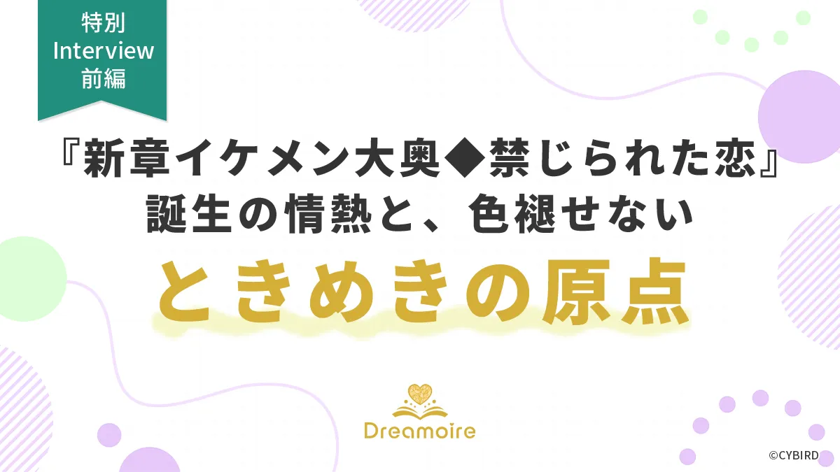 『新章イケメン大奥◆禁じられた恋』誕生の情熱と、色褪せないときめきの原点の画像です。